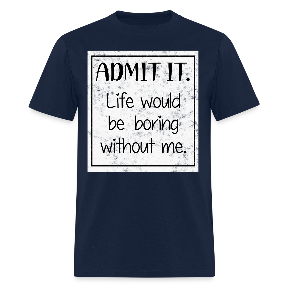 Life Would Be Boring Without Me Humorous T-Shirt - navy