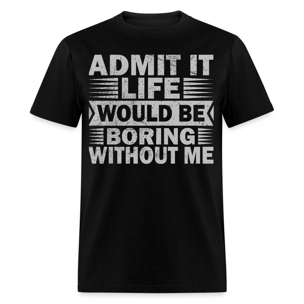 Funny Graphic Tee Admit It Life Would Be Boring Without Me T-Shirt - black