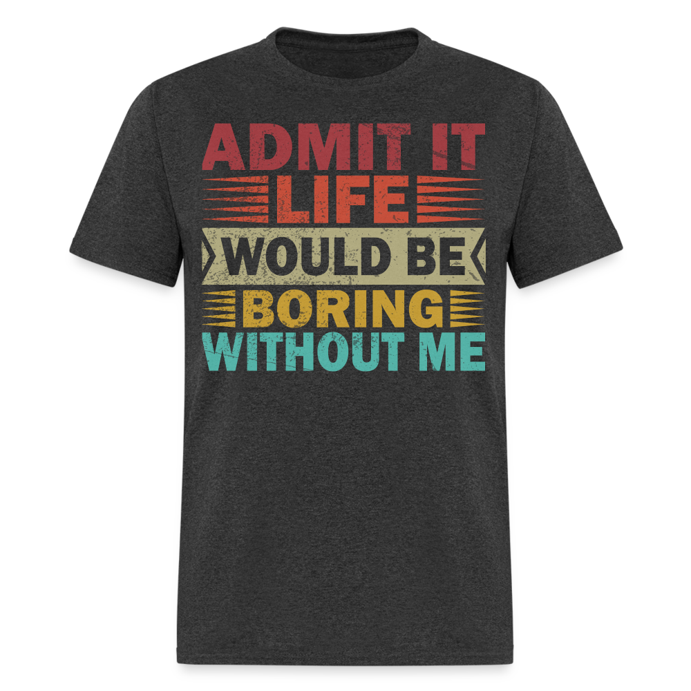 Graphic Tee for Men Women Admit It Life Would Be Boring Without Me T-Shirt - heather black