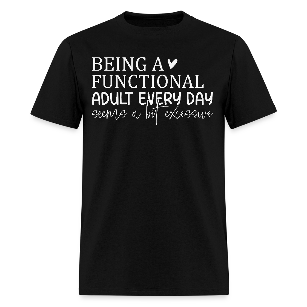 Being A Functional Adult Every Day Seems A Bit Excessive T-Shirt - black