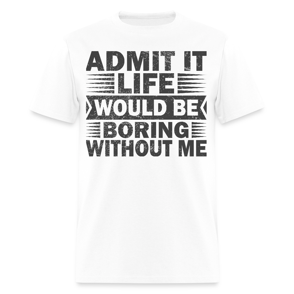 Casual Humor Funny Jokes Tee Admit It Life Would Be Boring Without Me T-Shirt - white