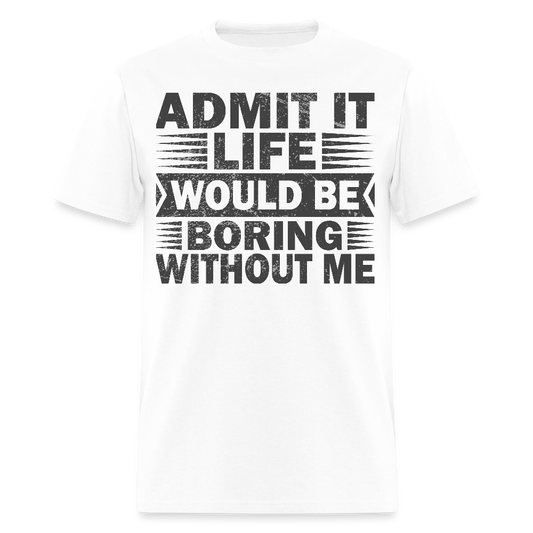 Casual Humor Funny Jokes Tee Admit It Life Would Be Boring Without Me T-Shirt - white