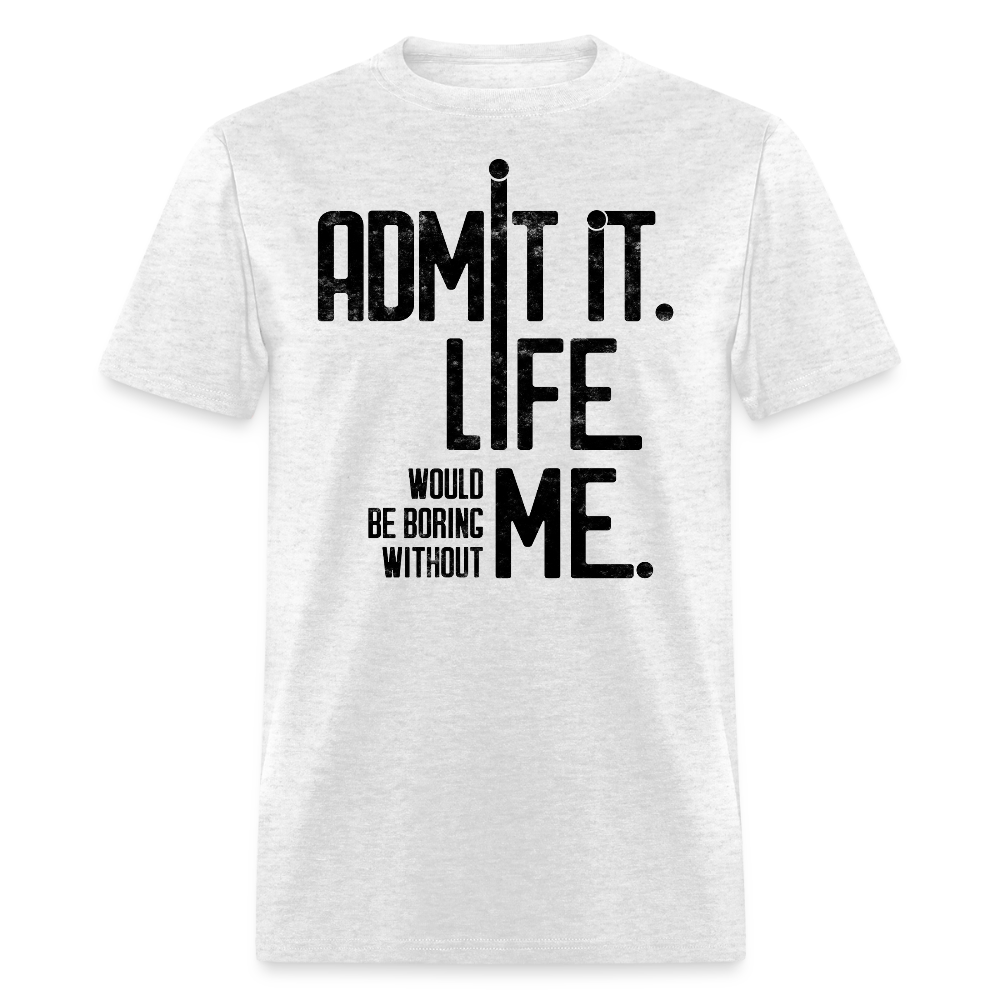 Admit It Life Would Be Boring Without Me Witty Humor T-Shirt - light heather gray