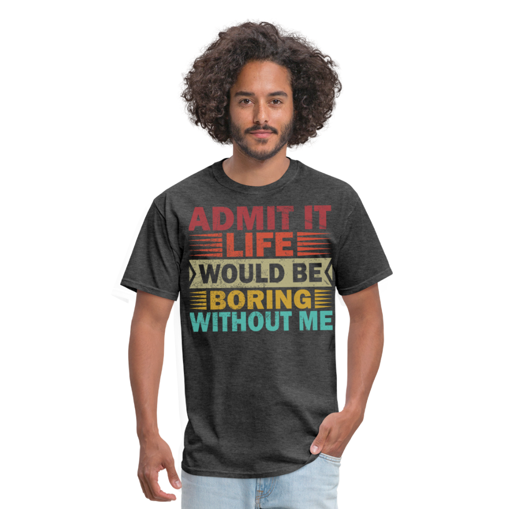 Graphic Tee for Men Women Admit It Life Would Be Boring Without Me T-Shirt - heather black