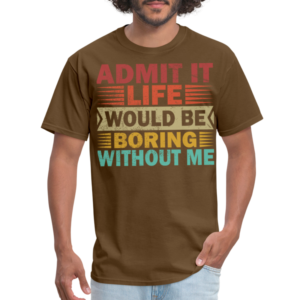 Graphic Tee for Men Women Admit It Life Would Be Boring Without Me T-Shirt - brown