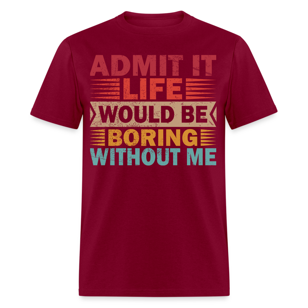 Graphic Tee for Men Women Admit It Life Would Be Boring Without Me T-Shirt - burgundy