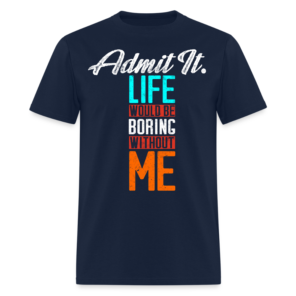 Admit It Life Would Be Boring Without Me Funny Graphic T-Shirt - navy
