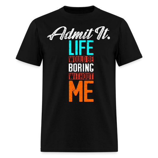 Admit It Life Would Be Boring Without Me Funny Graphic T-Shirt - black