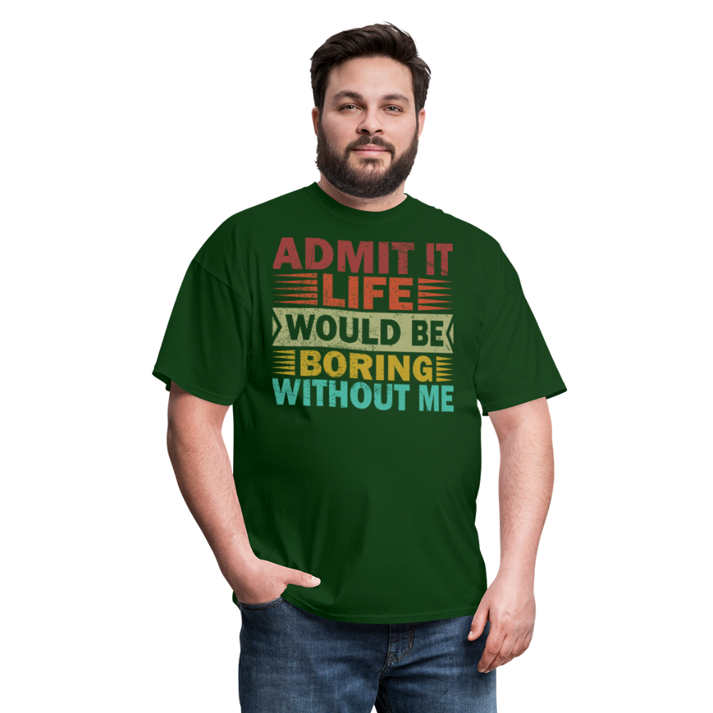 Graphic Tee for Men Women Admit It Life Would Be Boring Without Me T-Shirt - forest green