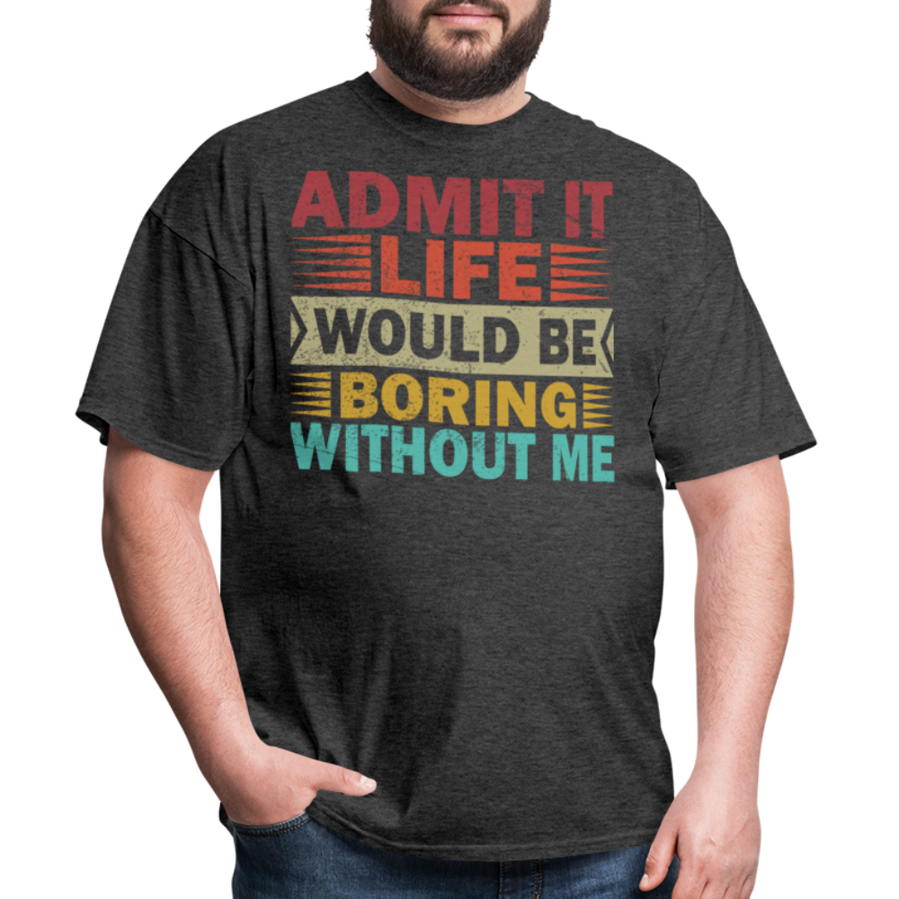 Graphic Tee for Men Women Admit It Life Would Be Boring Without Me T-Shirt - heather black