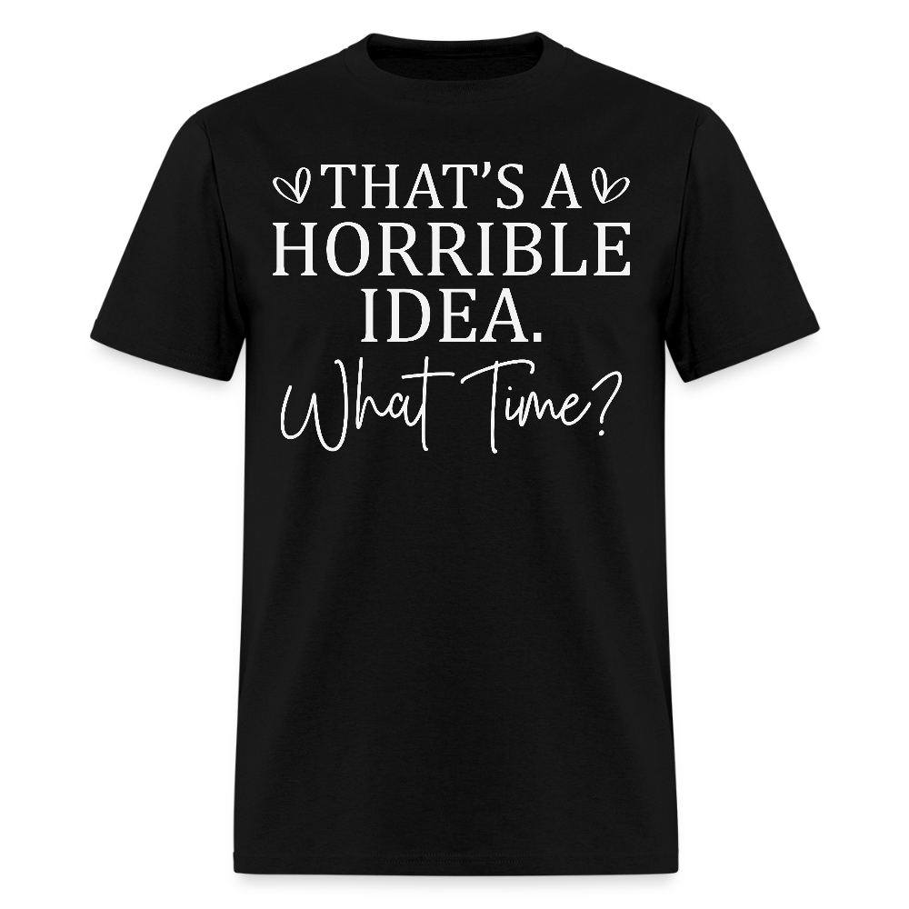 That’s A Horrible Idea What Time Funny Quote T-Shirt - black