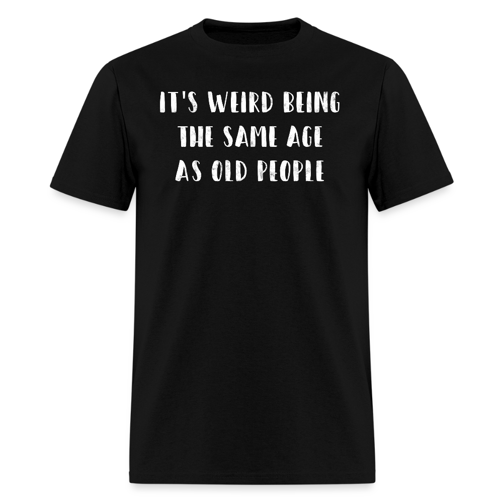 It's Weird Being The Same Age As Old People Jokes T-Shirt - black