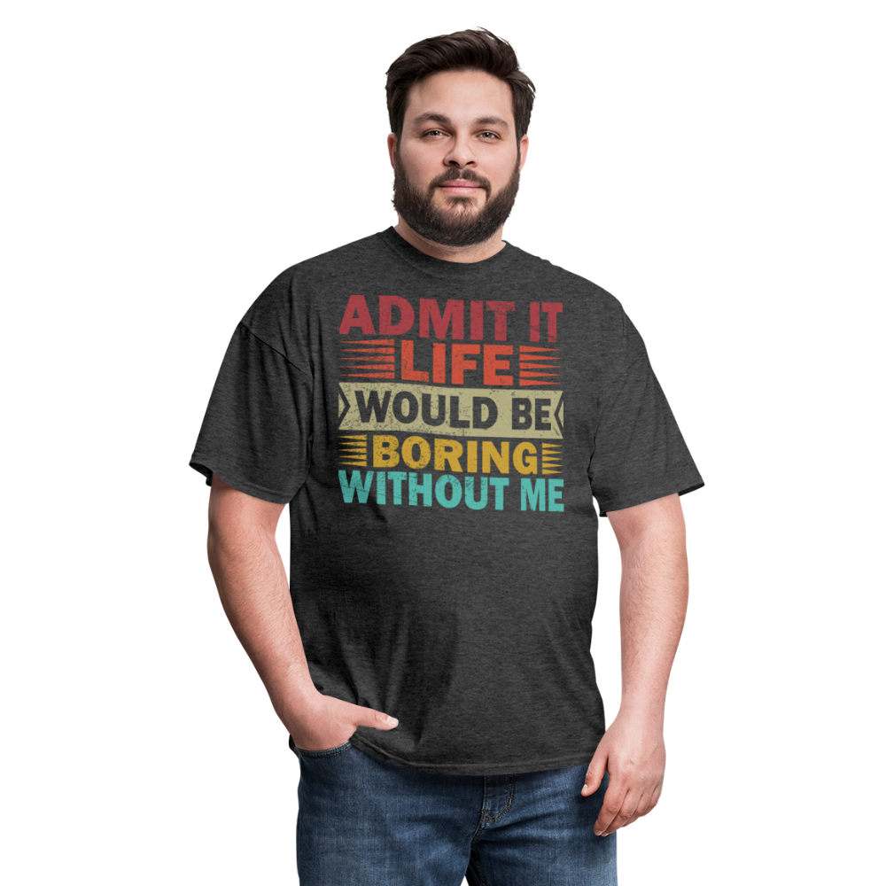 Graphic Tee for Men Women Admit It Life Would Be Boring Without Me T-Shirt - heather black