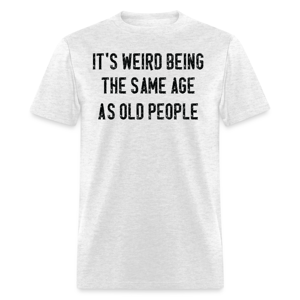 It's Werid Being The Same Age As Old People Humor T-Shirt - light heather gray