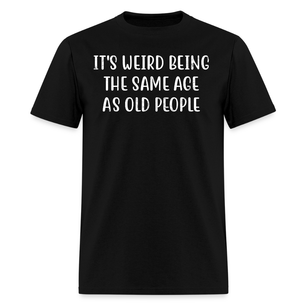 It’s Weird Being The Same Age As Old People Humor T-Shirt - black