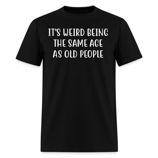 It’s Weird Being The Same Age As Old People Humor T-Shirt - black