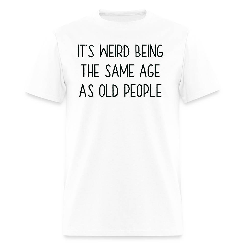 It’s Weird Being The Same Age Hilarious Aging T-Shirt - white