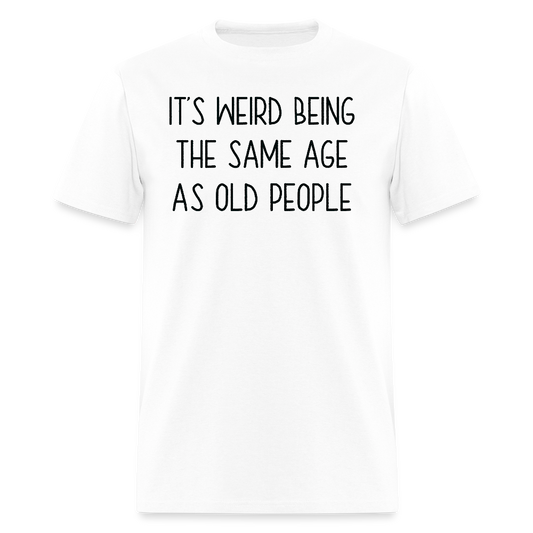 It’s Weird Being The Same Age Hilarious Aging T-Shirt - white