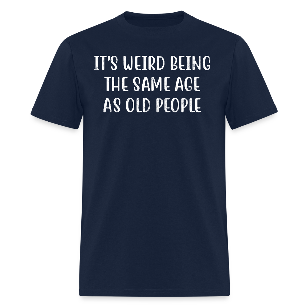 It’s Weird Being The Same Age As Old People Humor T-Shirt - navy