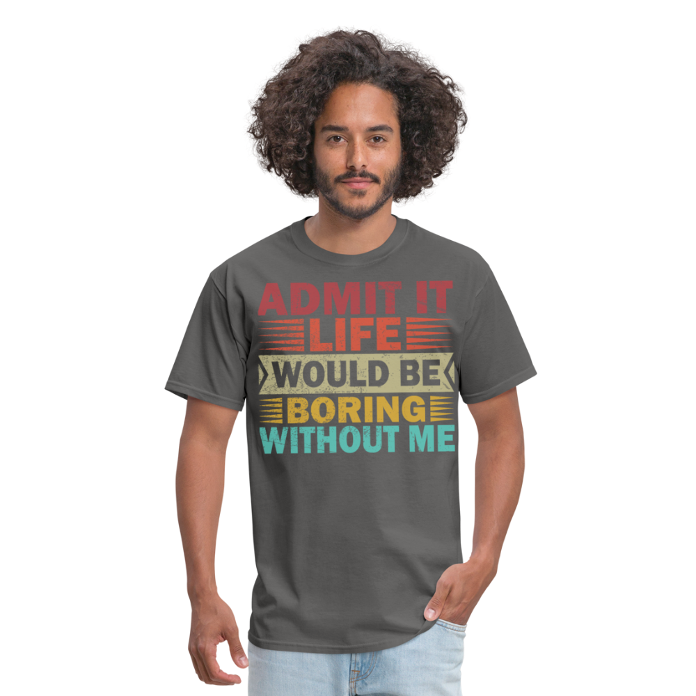 Graphic Tee for Men Women Admit It Life Would Be Boring Without Me T-Shirt - charcoal