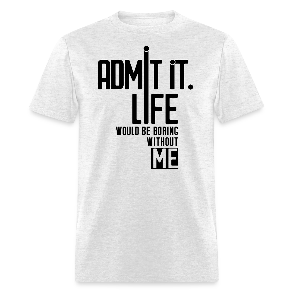 Admit It Life Would Be Boring Without Me - Witty T-Shirt - light heather gray