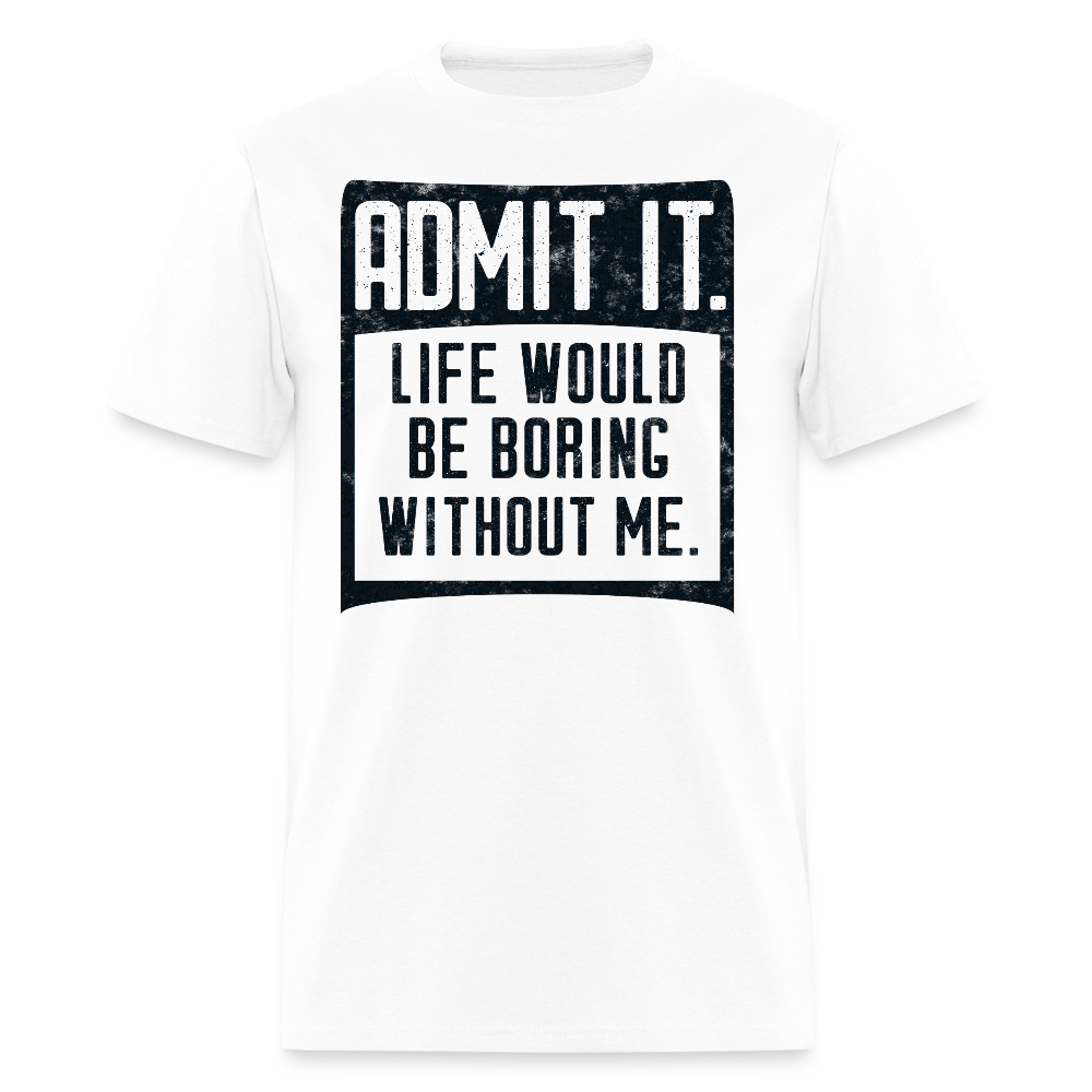 Life Would Be Boring Without Me Funny Statement T-Shirt - white