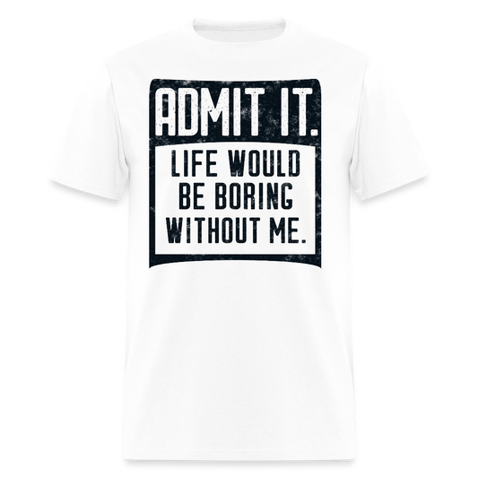 Life Would Be Boring Without Me Funny Statement T-Shirt - white