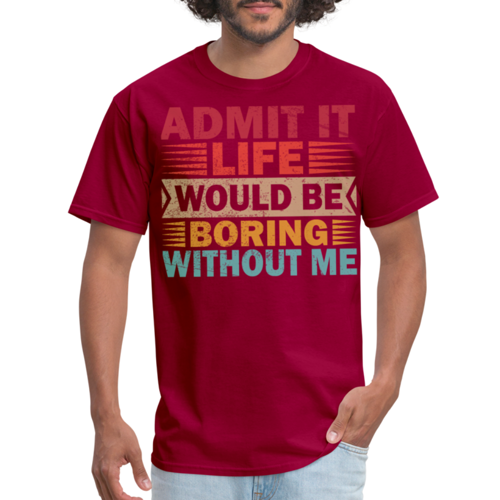 Graphic Tee for Men Women Admit It Life Would Be Boring Without Me T-Shirt - dark red