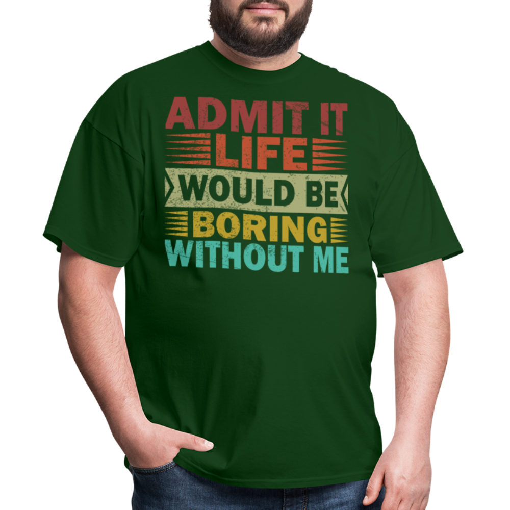 Graphic Tee for Men Women Admit It Life Would Be Boring Without Me T-Shirt - forest green