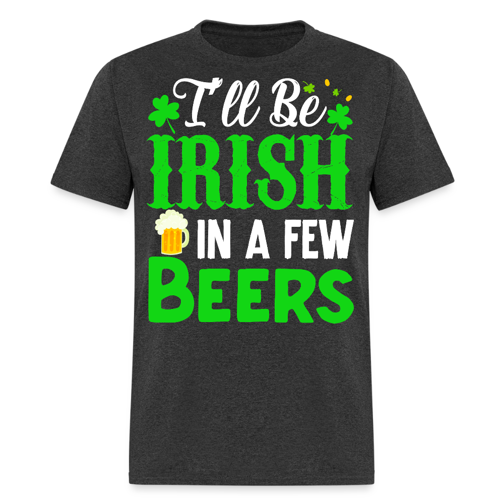 I'll Be Irish In A Few Beers Irish Drinking T-shirt - heather black