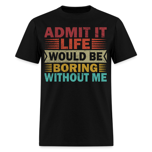 Graphic Tee for Men Women Admit It Life Would Be Boring Without Me T-Shirt - black