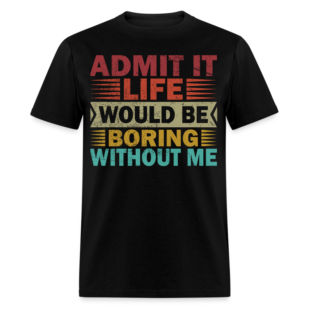 Graphic Tee for Men Women Admit It Life Would Be Boring Without Me T-Shirt - black