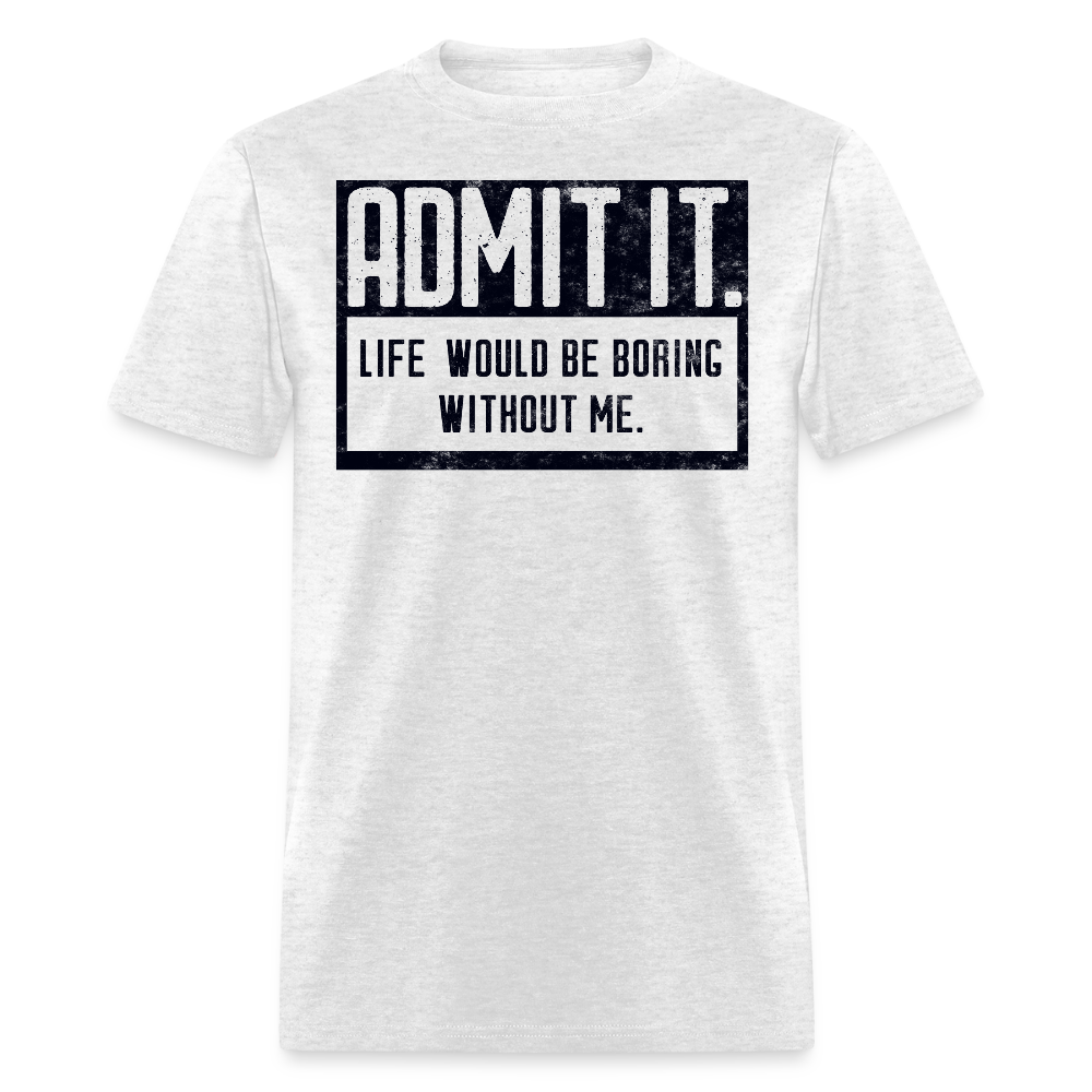 Admit It Life Would Be Boring Without Me Funny Slogan T-Shirt - light heather gray