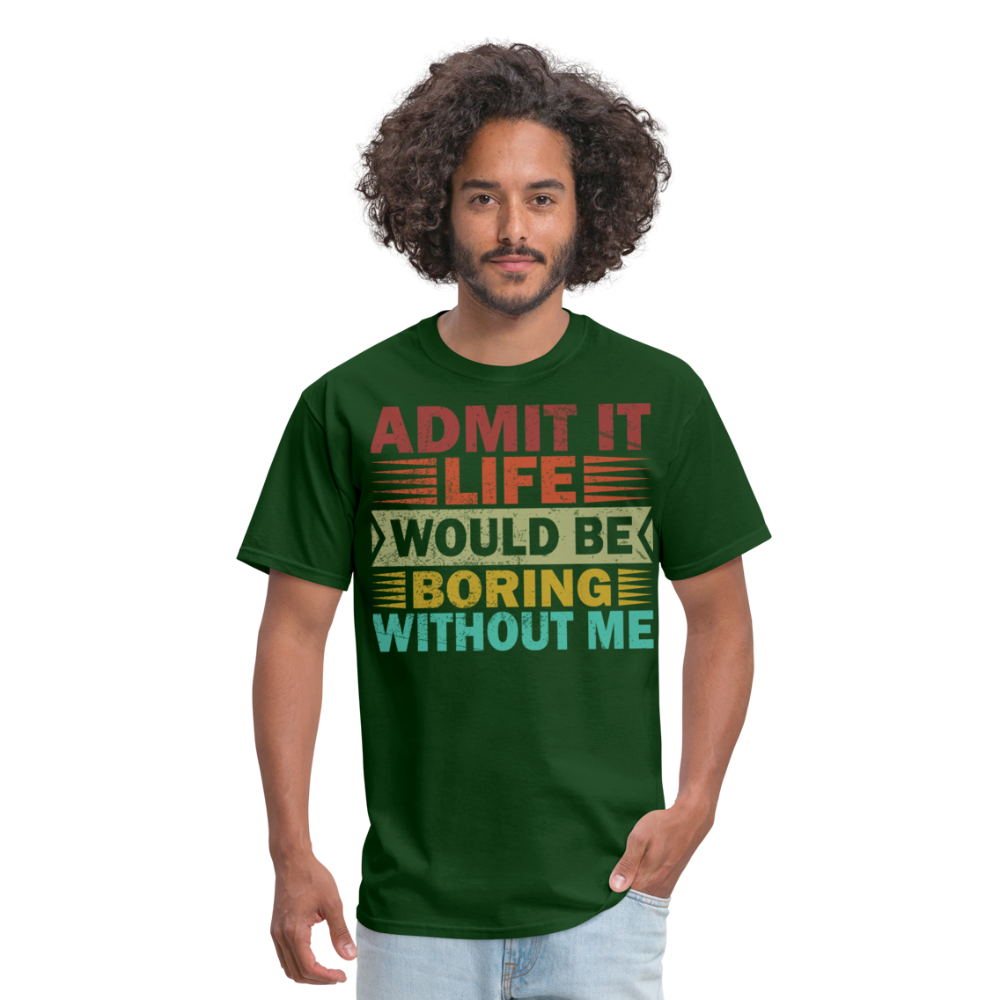 Graphic Tee for Men Women Admit It Life Would Be Boring Without Me T-Shirt - forest green