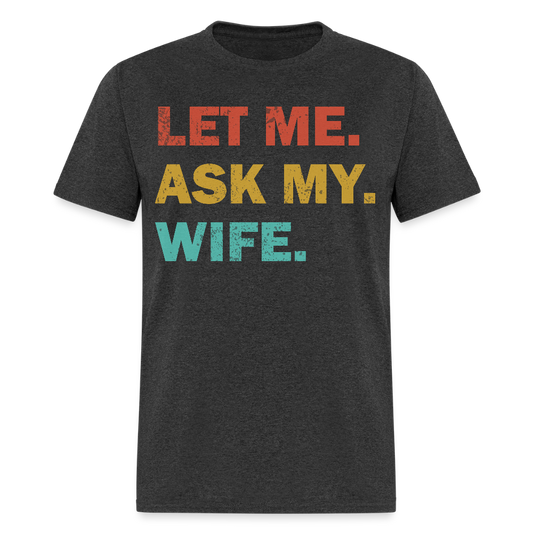 Husband Gift Idea Tee Let Me Ask My Wife T-Shirt - heather black