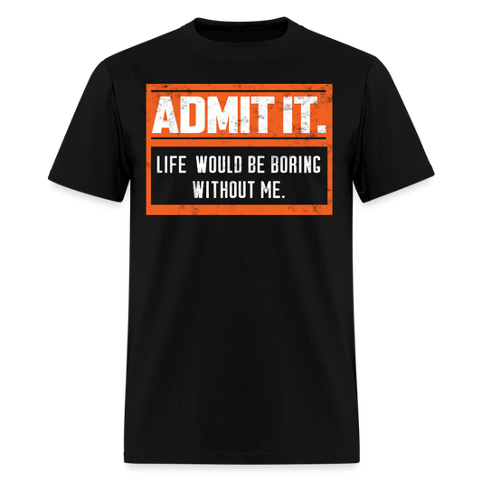Life Would Be Boring Without Me Funny Statement  T-Shirt - black
