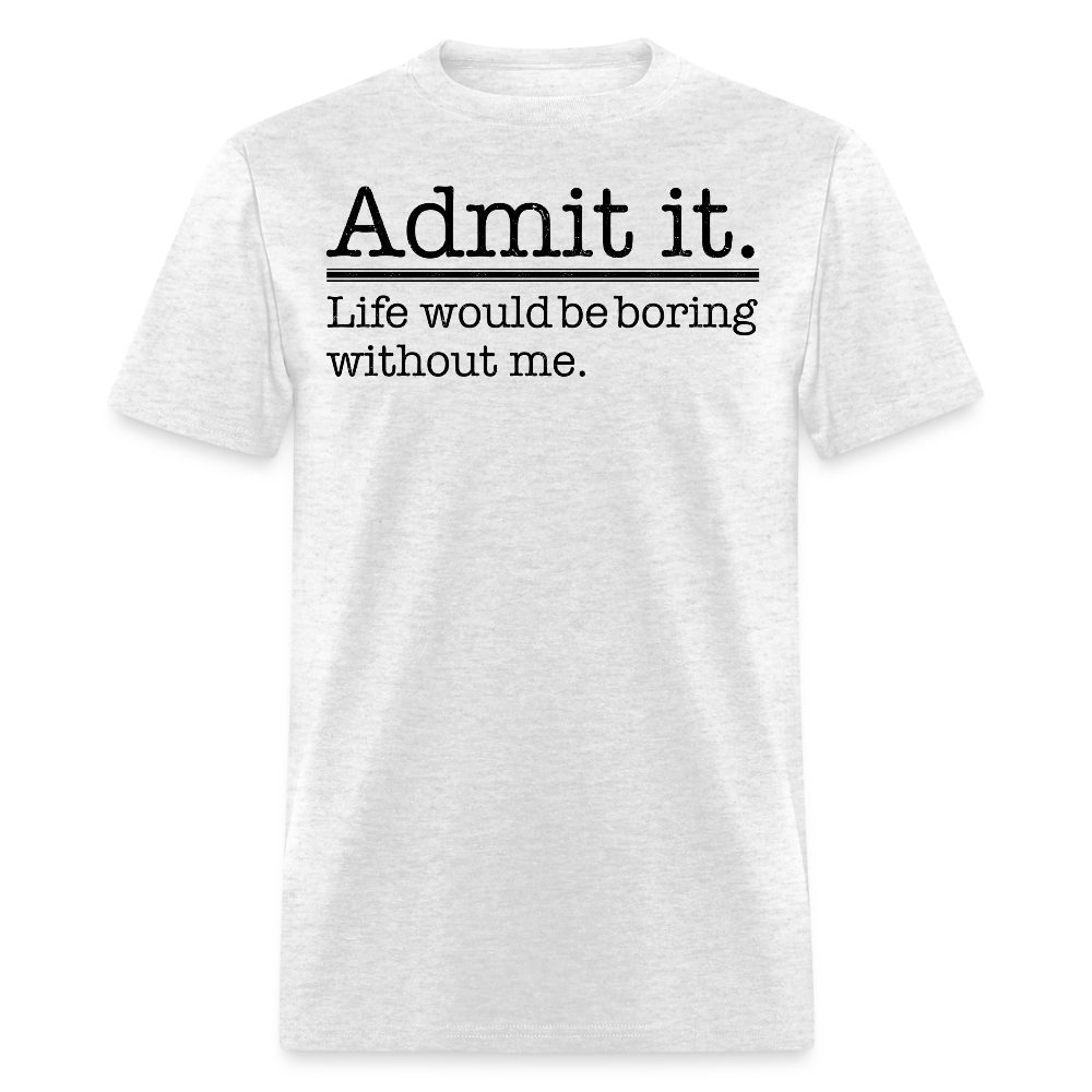Admit It Life Would Be Boring Funny Statement T-Shirt - light heather gray