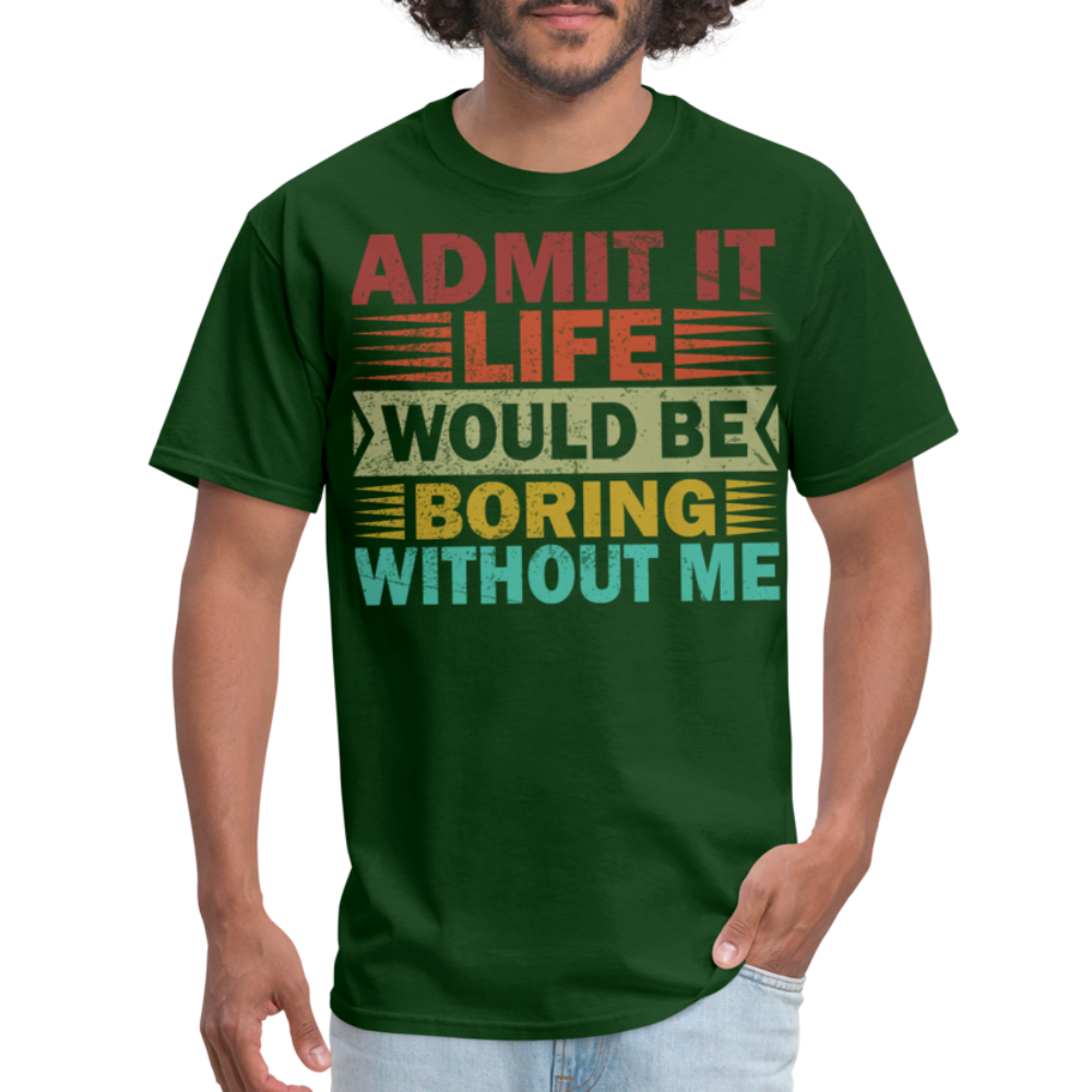 Graphic Tee for Men Women Admit It Life Would Be Boring Without Me T-Shirt - forest green