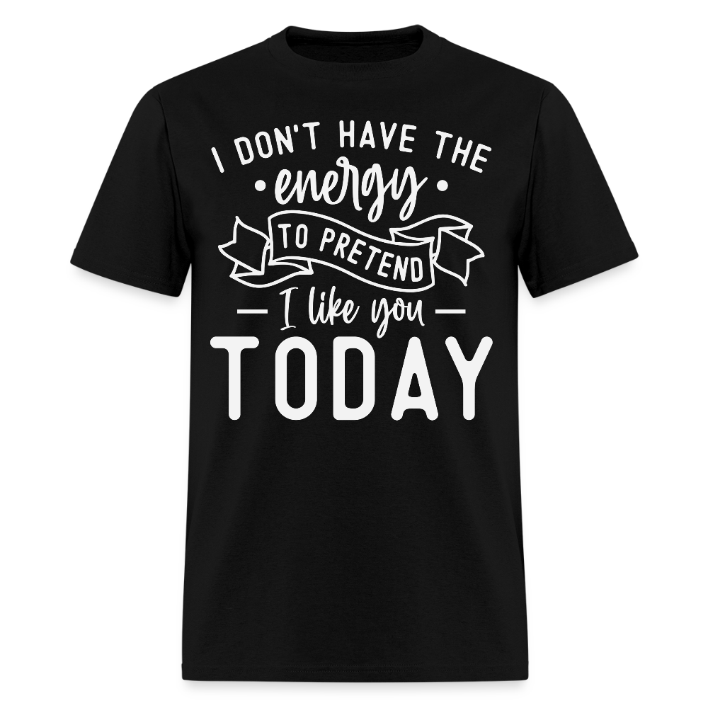 I Don’t Have The Energy To Pretend I Like You Today Funny T-Shirt - black