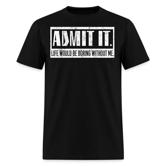 Life Would Be Boring Without Me Tee Admit It Sarcastic T-Shirt - black