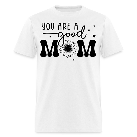 You Are A Good Mom Gift Mother’s Day T-shirt - white