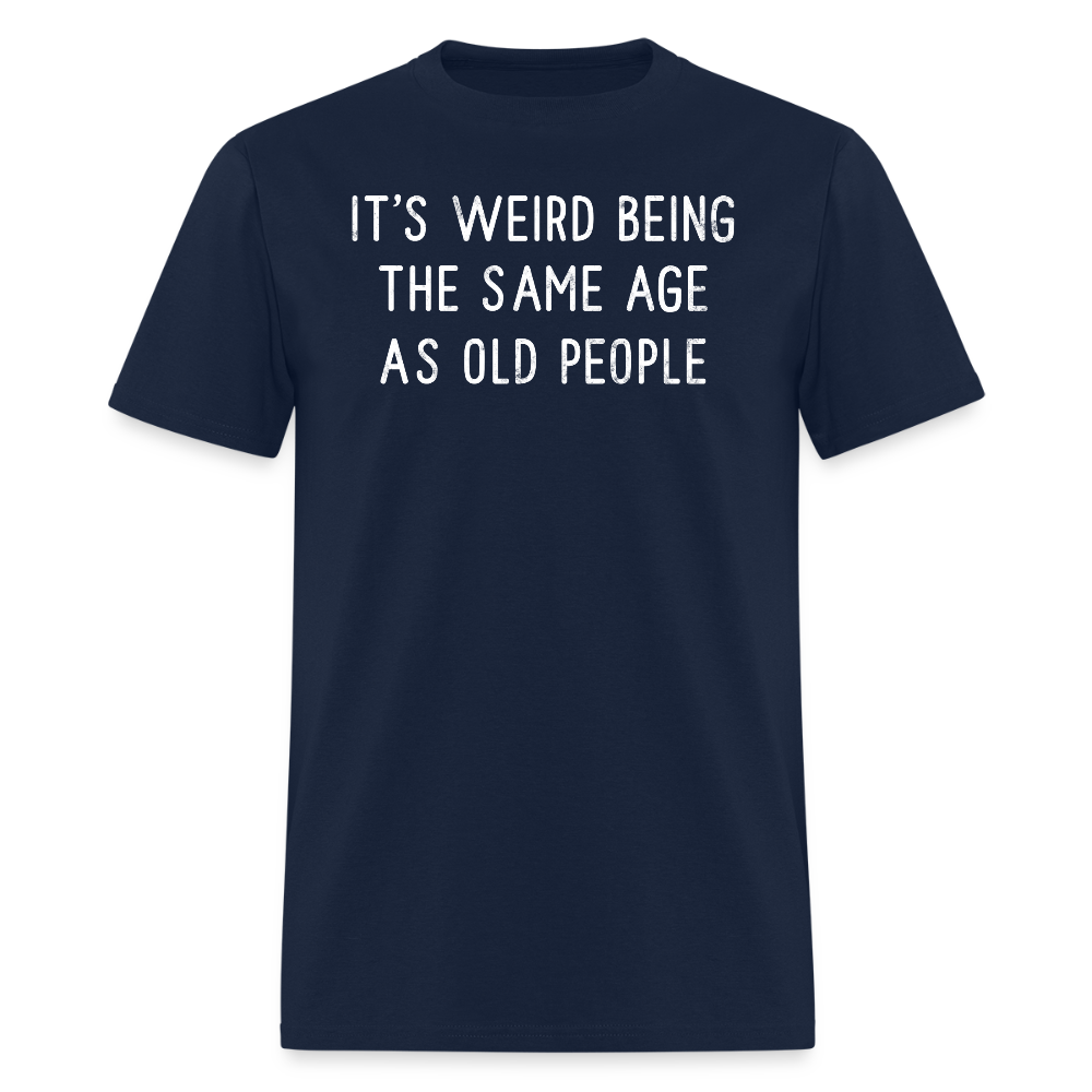 It’s Weird Being The Same Age As Old People Humor T-Shirt - navy