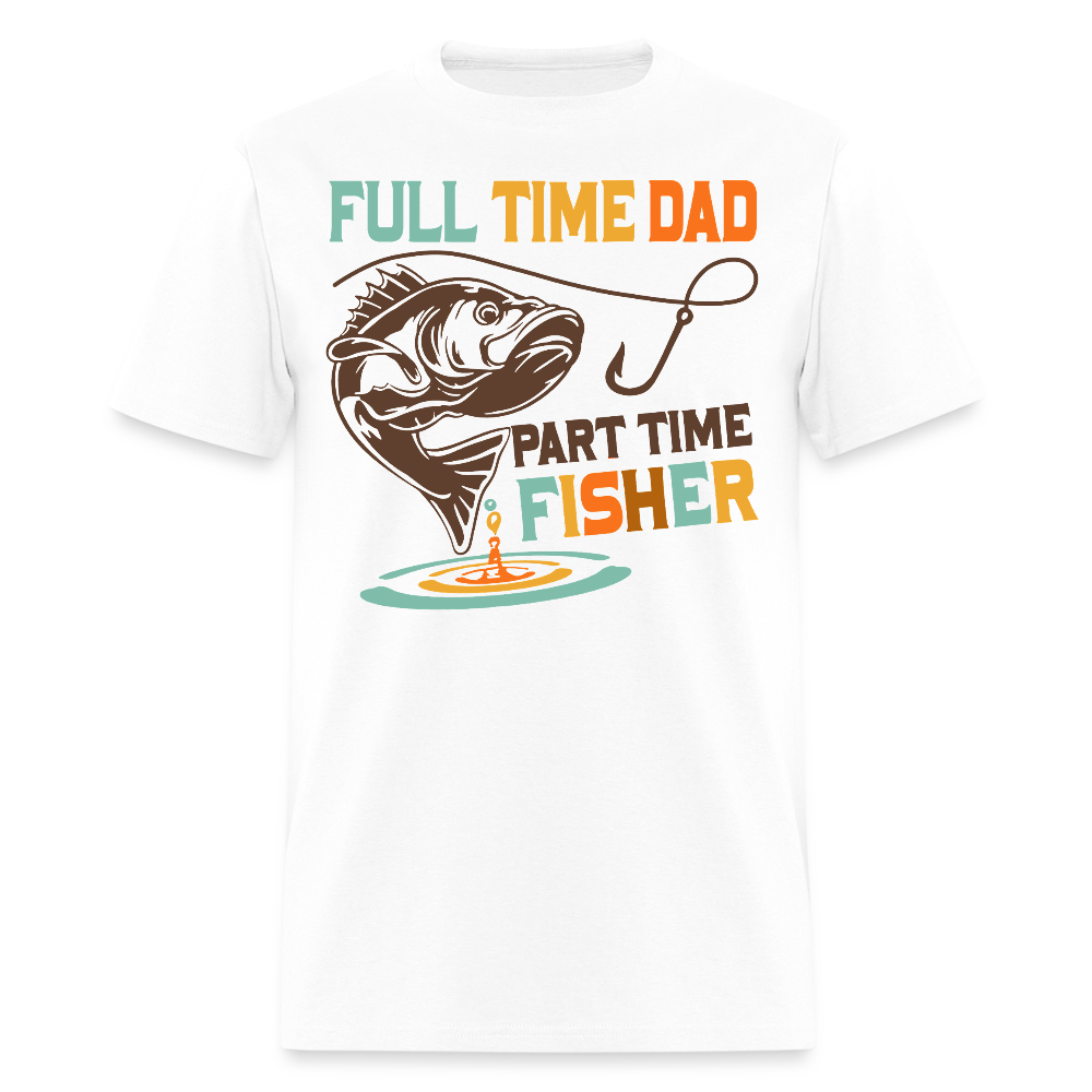Full Time Dad Part Time Fisher Gift For Fishermen T-Shirt - white