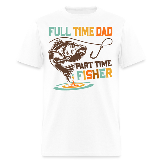 Full Time Dad Part Time Fisher Gift For Fishermen T-Shirt - white