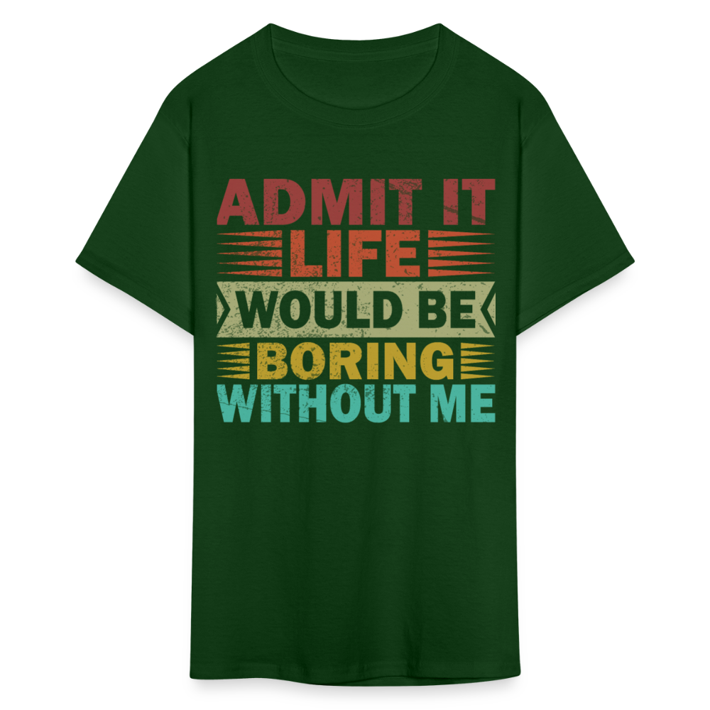 Graphic Tee for Men Women Admit It Life Would Be Boring Without Me T-Shirt - forest green