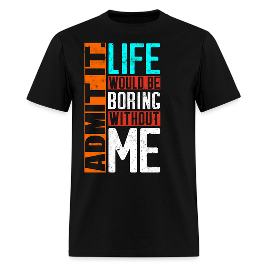 Life Would Be Boring Without Me Humor Quote T-Shirt - black