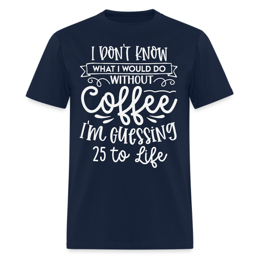 I Don’t Know What I Would Do Without Coffee Funny Barista T-Shirt - navy