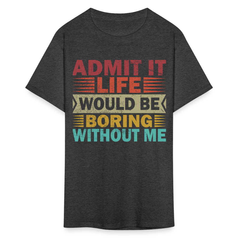 Graphic Tee for Men Women Admit It Life Would Be Boring Without Me T-Shirt - heather black