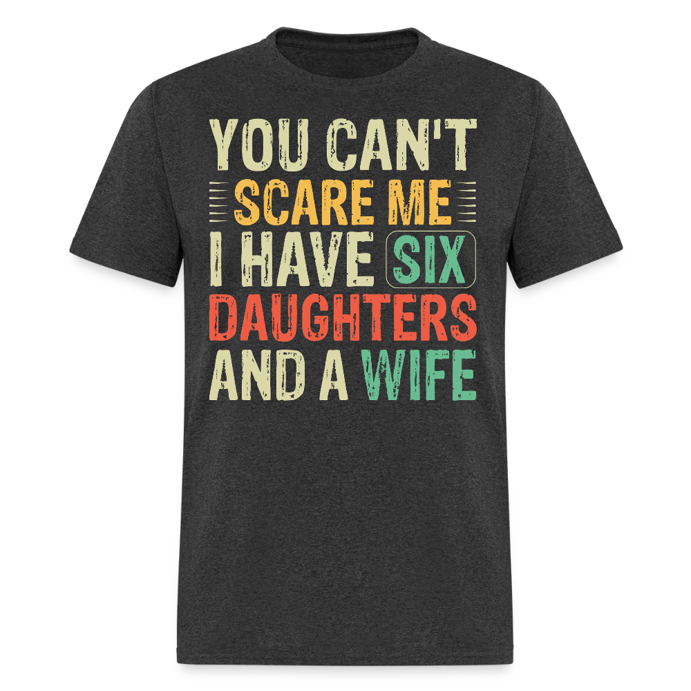 Gifts For Dads With Six Daughters And A Wife You Can't Scare Me T-shirt - heather black