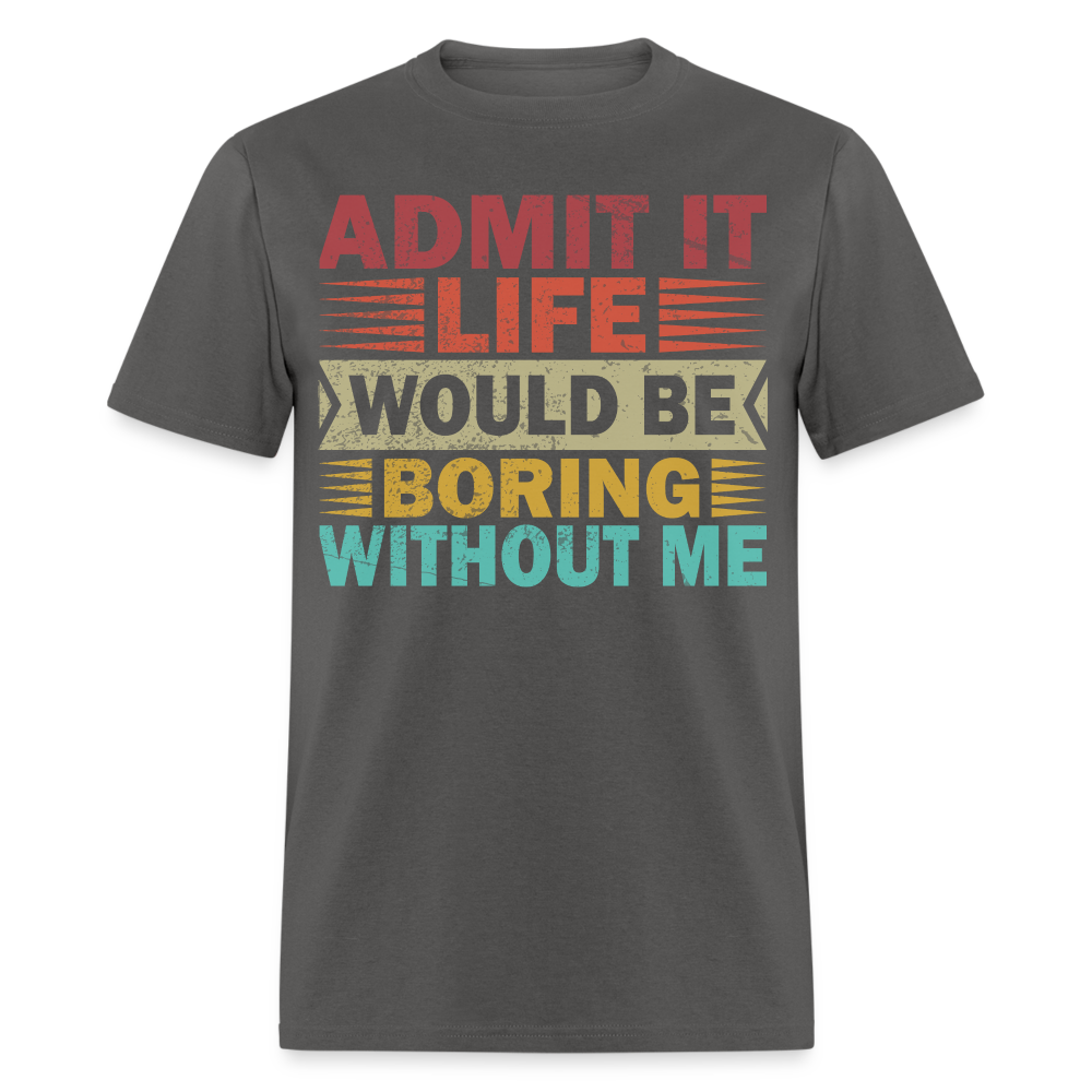 Graphic Tee for Men Women Admit It Life Would Be Boring Without Me T-Shirt - charcoal